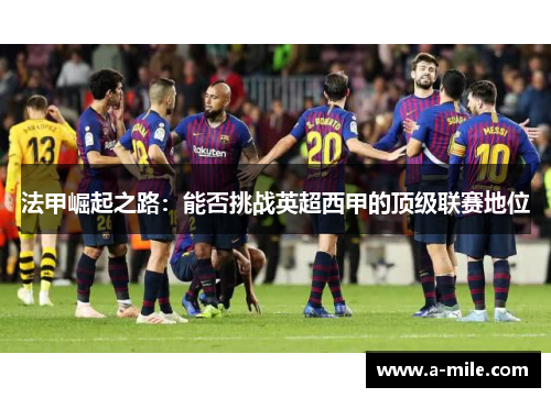 法甲崛起之路：能否挑战英超西甲的顶级联赛地位