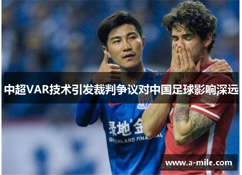 中超VAR技术引发裁判争议对中国足球影响深远