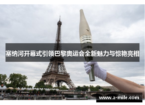 塞纳河开幕式引领巴黎奥运会全新魅力与惊艳亮相