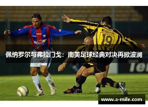 佩纳罗尔与弗拉门戈：南美足球经典对决再掀波澜