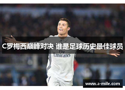 C罗梅西巅峰对决 谁是足球历史最佳球员