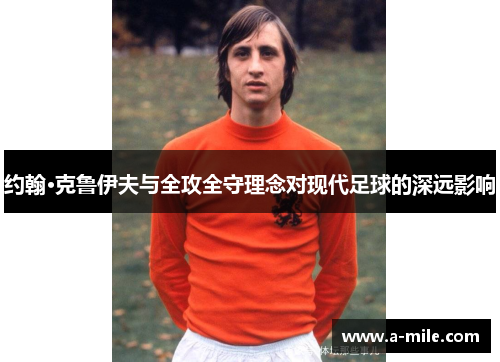 约翰·克鲁伊夫与全攻全守理念对现代足球的深远影响