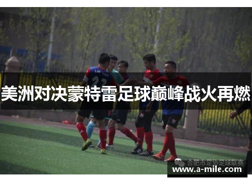 美洲对决蒙特雷足球巅峰战火再燃