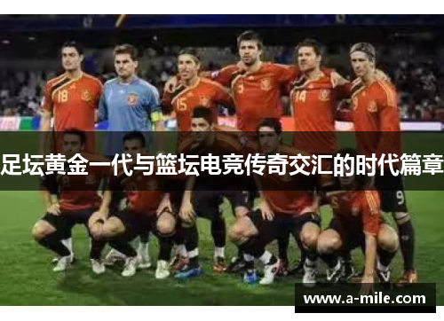 足坛黄金一代与篮坛电竞传奇交汇的时代篇章
