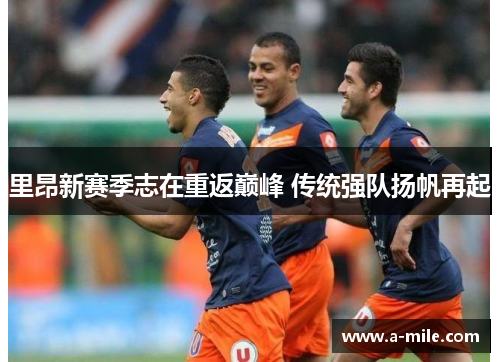 里昂新赛季志在重返巅峰 传统强队扬帆再起