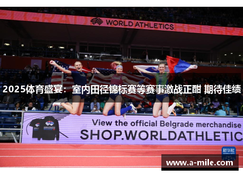2025体育盛宴：室内田径锦标赛等赛事激战正酣 期待佳绩