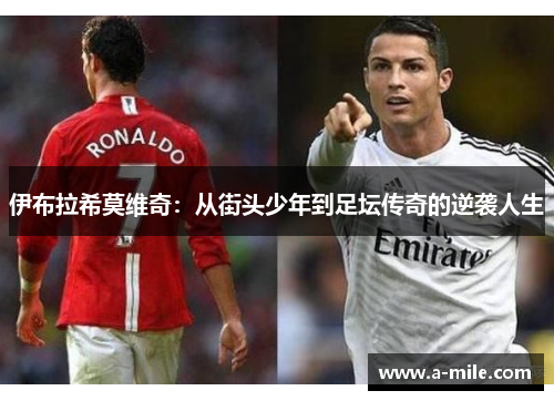 伊布拉希莫维奇：从街头少年到足坛传奇的逆袭人生