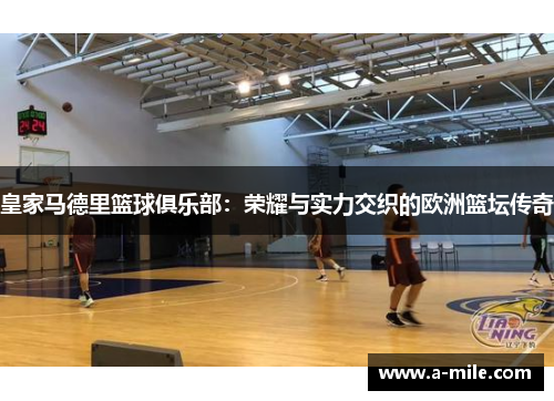 皇家马德里篮球俱乐部：荣耀与实力交织的欧洲篮坛传奇