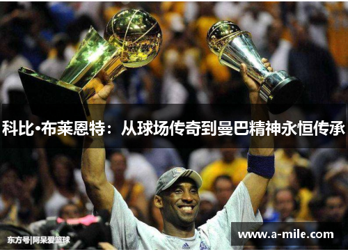 科比·布莱恩特：从球场传奇到曼巴精神永恒传承