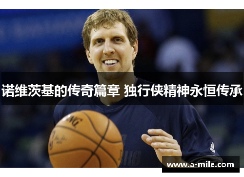 诺维茨基的传奇篇章 独行侠精神永恒传承