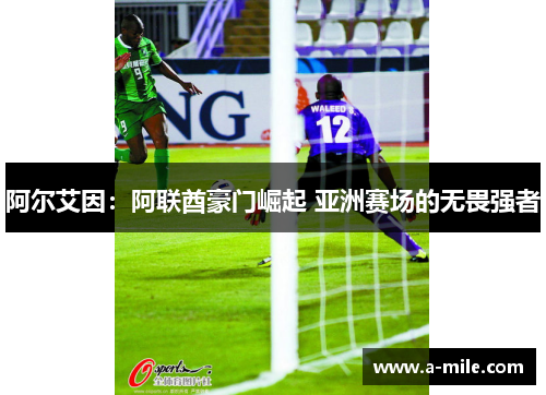 阿尔艾因：阿联酋豪门崛起 亚洲赛场的无畏强者