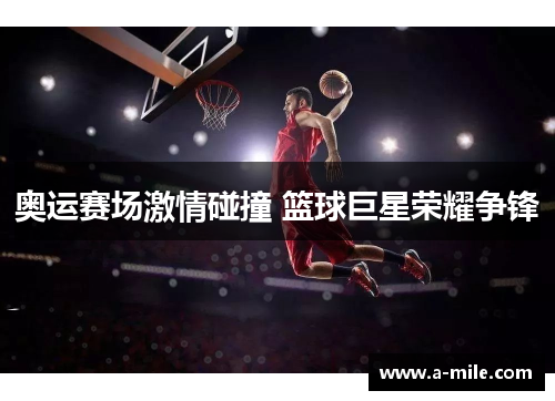 奥运赛场激情碰撞 篮球巨星荣耀争锋