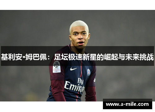 基利安·姆巴佩：足坛极速新星的崛起与未来挑战