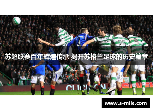 苏超联赛百年辉煌传承 揭开苏格兰足球的历史篇章