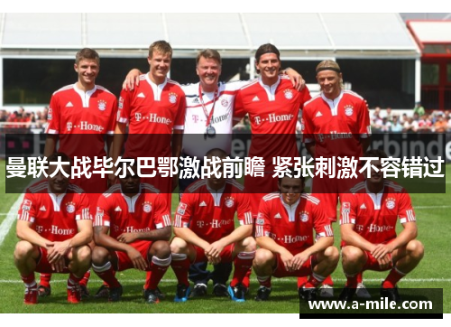 曼联大战毕尔巴鄂激战前瞻 紧张刺激不容错过