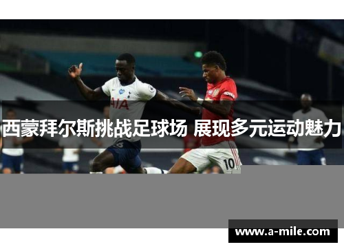 西蒙拜尔斯挑战足球场 展现多元运动魅力