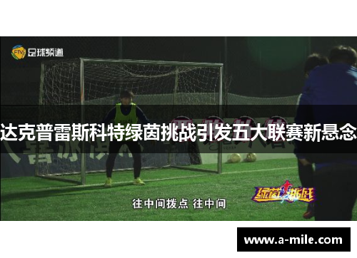 达克普雷斯科特绿茵挑战引发五大联赛新悬念