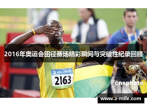 2016年奥运会田径赛场精彩瞬间与突破性纪录回顾