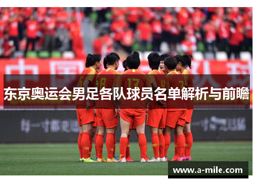 东京奥运会男足各队球员名单解析与前瞻