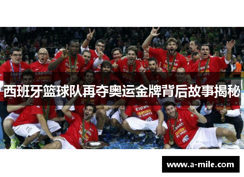 西班牙篮球队再夺奥运金牌背后故事揭秘