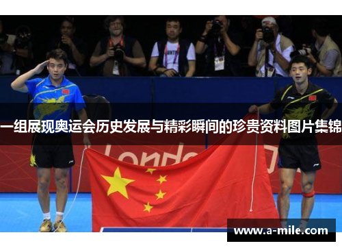 一组展现奥运会历史发展与精彩瞬间的珍贵资料图片集锦